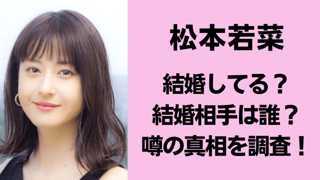 【2026年最新】松本若菜は結婚してる？噂の熱愛相手や本人が語る「理想のパートナー像」と意外な素顔に迫る